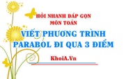 Viết phương trình PARABOL đi qua 3 điểm? Hỏi nhanh đáp gọn môn Toán